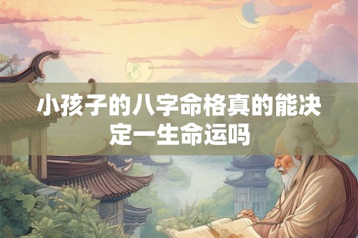 小孩子的八字命格真的能决定一生命运吗