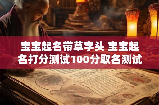 宝宝起名带草字头 宝宝起名打分测试100分取名测试