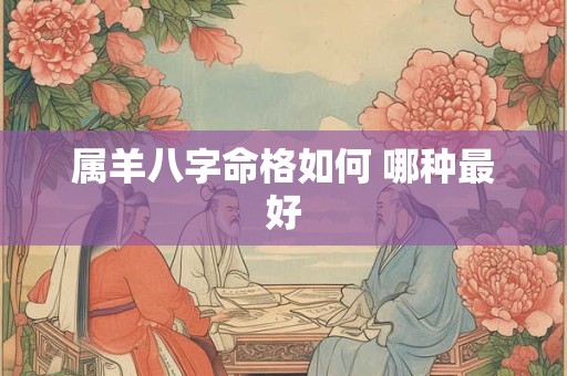 属羊八字命格如何 哪种最好