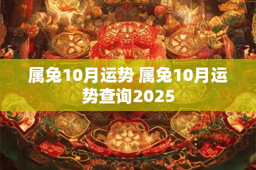 属兔10月运势 属兔10月运势查询2025