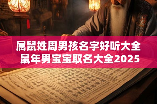 属鼠姓周男孩名字好听大全 鼠年男宝宝取名大全2025款姓周