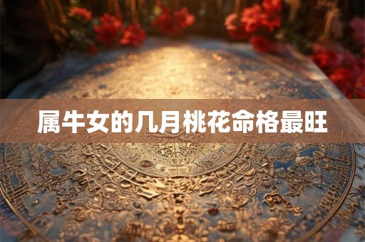 属牛女的几月桃花命格最旺