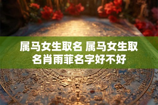 属马女生取名 属马女生取名肖雨菲名字好不好