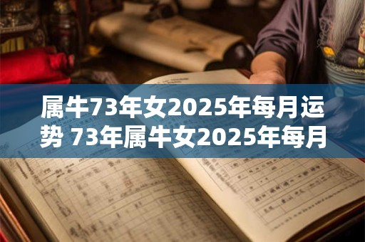 属牛73年女2025年每月运势 73年属牛女2025年每月运势完整版