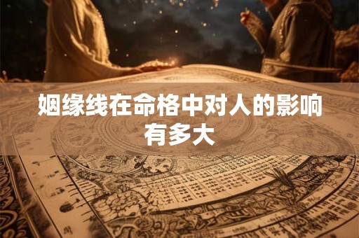 姻缘线在命格中对人的影响有多大