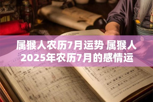 属猴人农历7月运势 属猴人2026年农历7月的感情运 属猴人农历7月运势 属猴人2026年农历7月的感情运