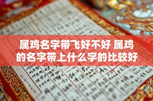 属鸡名字带飞好不好 属鸡的名字带上什么字的比较好