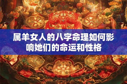 属羊女人的八字命理如何影响她们的命运和性格