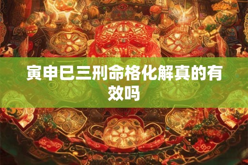 寅申巳三刑命格化解真的有效吗