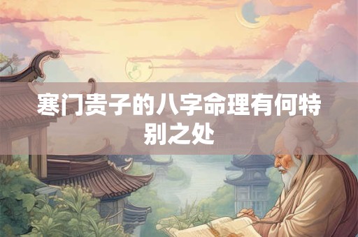 寒门贵子的八字命理有何特别之处