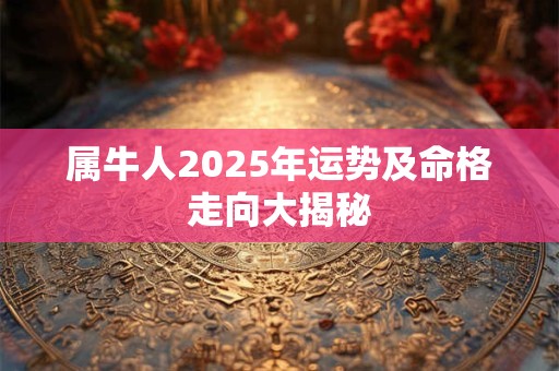 属牛人2025年运势及命格走向大揭秘