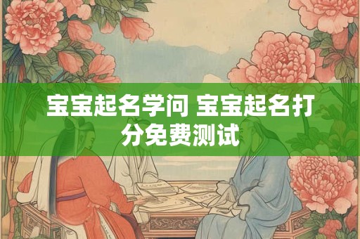 宝宝起名学问 宝宝起名打分免费测试