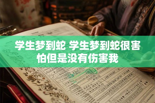 学生梦到蛇 学生梦到蛇很害怕但是没有伤害我
