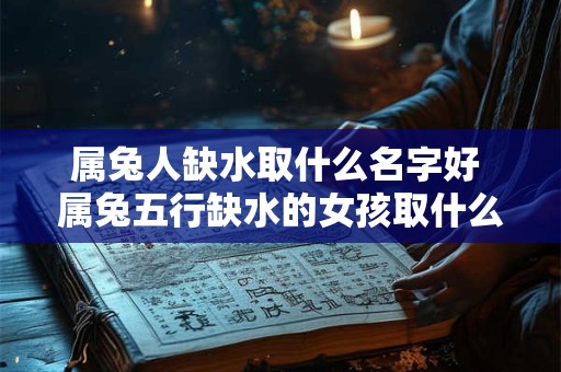 属兔人缺水取什么名字好 属兔五行缺水的女孩取什么名字好