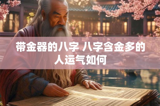 带金器的八字 八字含金多的人运气如何