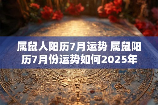 属鼠人阳历7月运势 属鼠阳历7月份运势如何2025年