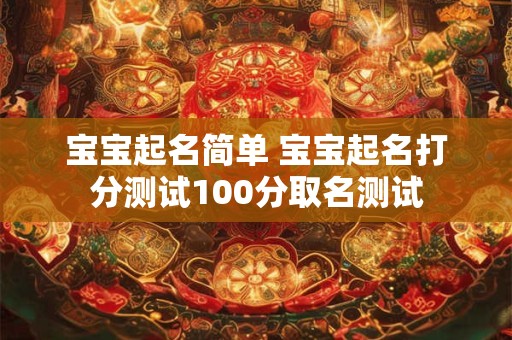 宝宝起名简单 宝宝起名打分测试100分取名测试