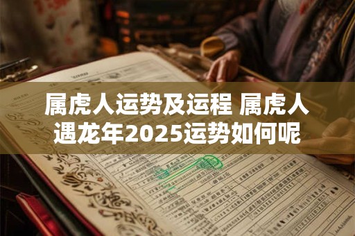 属虎人运势及运程 属虎人遇龙年2025运势如何呢
