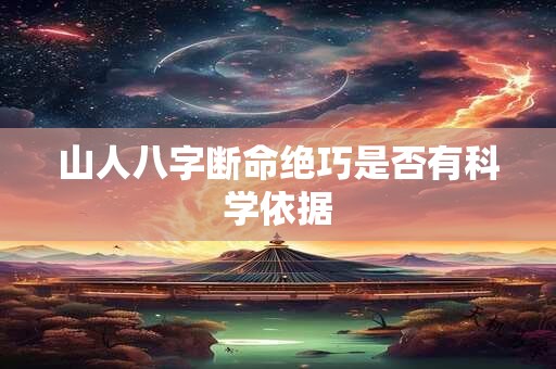 山人八字断命绝巧是否有科学依据 山人八字断命绝巧是否有科学依据