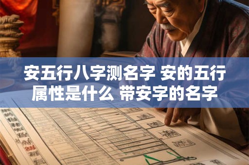 安五行八字测名字 安的五行属性是什么 带安字的名字怎么取