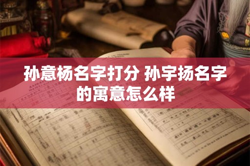 孙意杨名字打分 孙宇扬名字的寓意怎么样