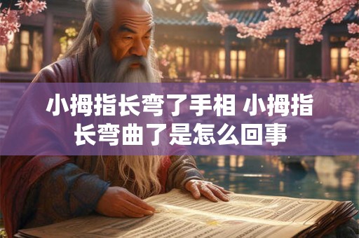 小拇指长弯了手相 小拇指长弯曲了是怎么回事
