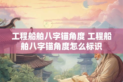 工程船舶八字锚角度 工程船舶八字锚角度怎么标识