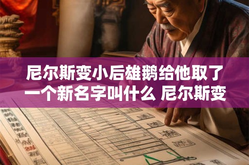尼尔斯变小后雄鹅给他取了一个新名字叫什么 尼尔斯变成小精灵后 雄鹅给他取了一个新的名字 叫什么 尼尔斯变小后雄鹅给他取了一个新名字叫什么 尼尔斯变成小精灵后 雄鹅给他取了一个新的名字 叫什么