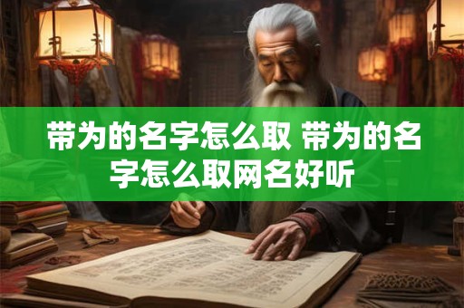 带为的名字怎么取 带为的名字怎么取网名好听