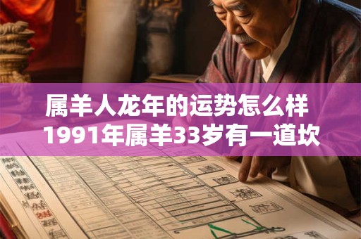 属羊人龙年的运势怎么样 1991年属羊33岁有一道坎