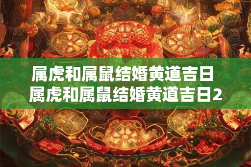 属虎和属鼠结婚黄道吉日 属虎和属鼠结婚黄道吉日2025年1月份