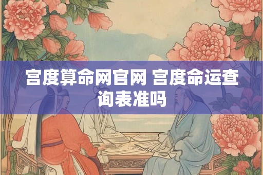 宫度算命网官网 宫度命运查询表准吗
