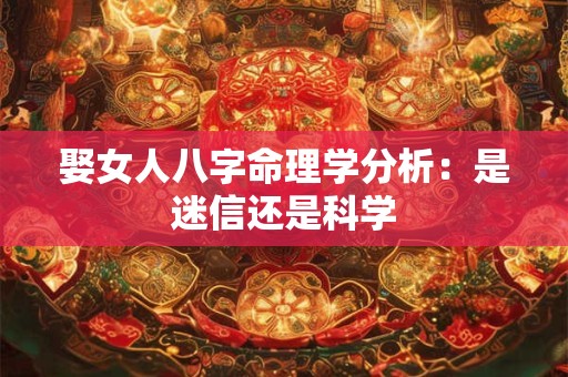 娶女人八字命理学分析：是迷信还是科学