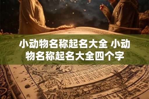 小动物名称起名大全 小动物名称起名大全四个字