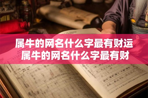 属牛的网名什么字最有财运 属牛的网名什么字最有财运女孩 属牛的网名什么字最有财运 属牛的网名什么字最有财运女孩
