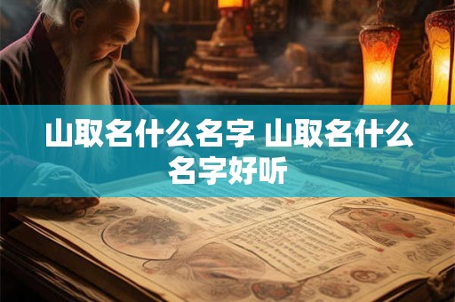 山取名什么名字 山取名什么名字好听
