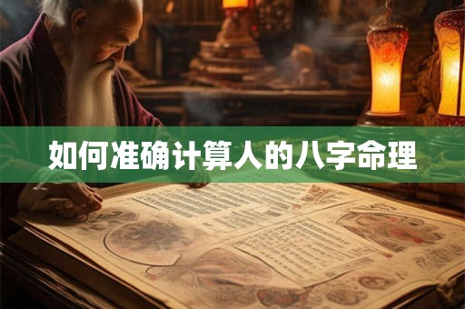 详细阅读:如何准确计算人的八字命理 如何准确计算人的八字命理