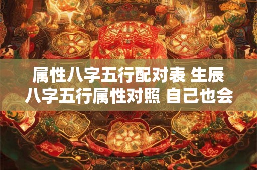 属性八字五行配对表 生辰八字五行属性对照 自己也会算命了