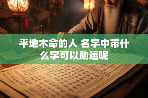 平地木命的人 名字中带什么字可以助运呢