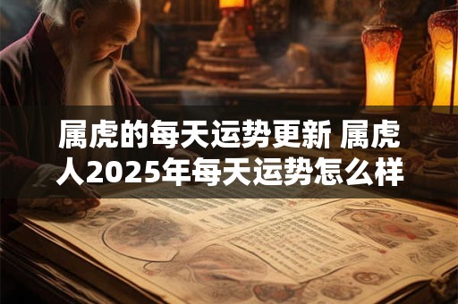 属虎的每天运势更新 属虎人2025年每天运势怎么样