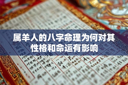 属羊人的八字命理为何对其性格和命运有影响 属羊人的八字命理为何对其性格和命运有影响