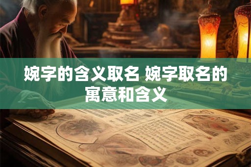 婉字的含义取名 婉字取名的寓意和含义