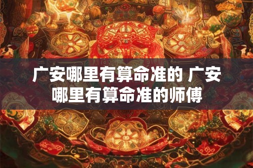 广安哪里有算命准的 广安哪里有算命准的师傅