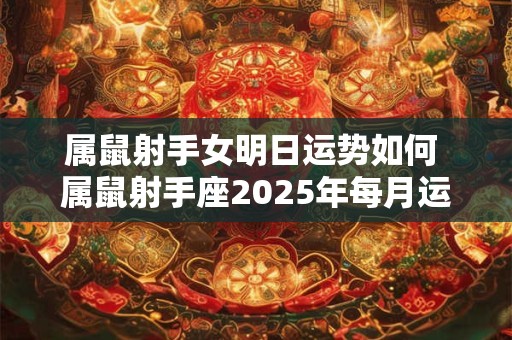 属鼠射手女明日运势如何 属鼠射手座2025年每月运势