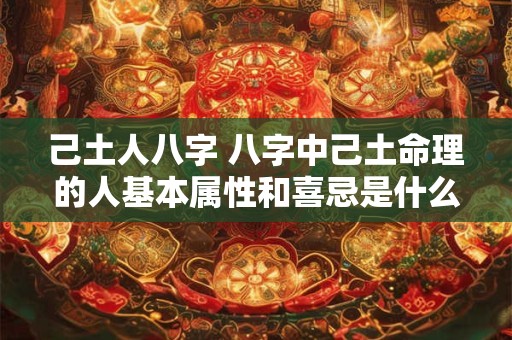 己土人八字 八字中己土命理的人基本属性和喜忌是什么