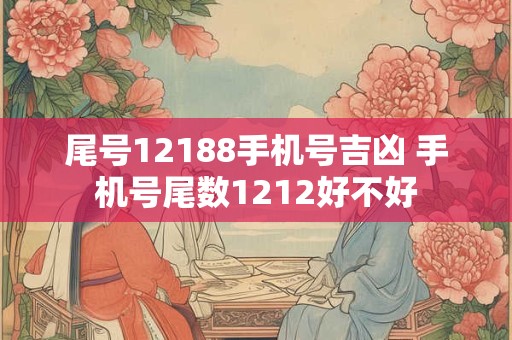 尾号12188手机号吉凶 手机号尾数1212好不好