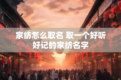 家纺怎么取名 取一个好听好记的家纺名字