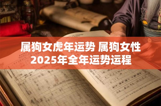属狗女虎年运势 属狗女性2025年全年运势运程