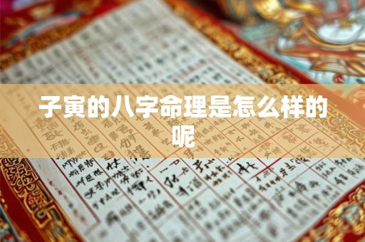 子寅的八字命理是怎么样的呢