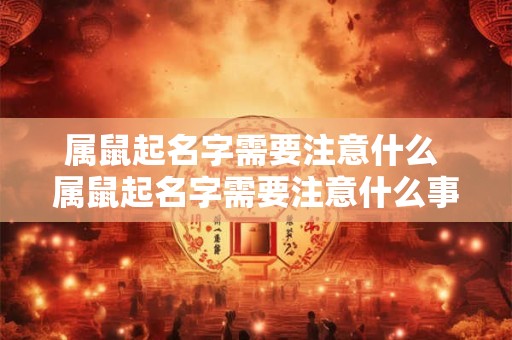 属鼠起名字需要注意什么 属鼠起名字需要注意什么事项